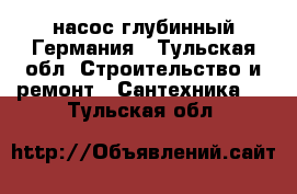 насос глубинный Германия - Тульская обл. Строительство и ремонт » Сантехника   . Тульская обл.